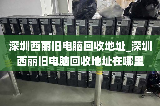 深圳西丽旧电脑回收地址_深圳西丽旧电脑回收地址在哪里
