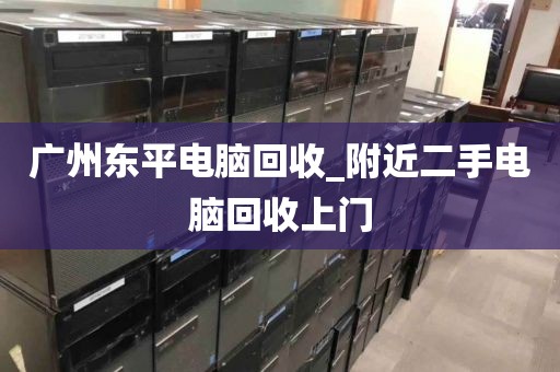 广州东平电脑回收_附近二手电脑回收上门