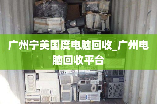 广州宁美国度电脑回收_广州电脑回收平台