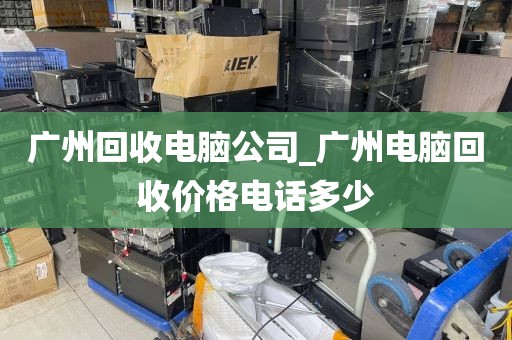 广州回收电脑公司_广州电脑回收价格电话多少