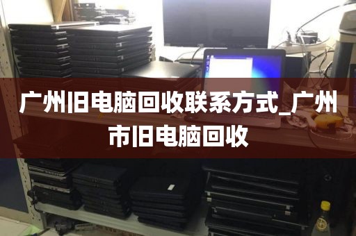 广州旧电脑回收联系方式_广州市旧电脑回收