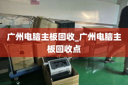 广州电脑主板回收_广州电脑主板回收点