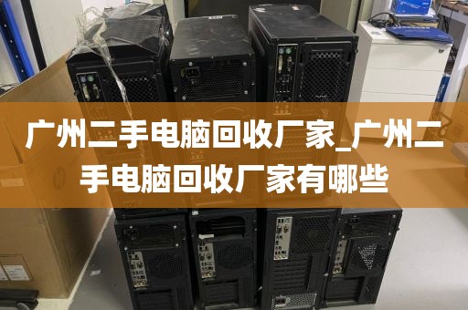 广州二手电脑回收厂家_广州二手电脑回收厂家有哪些
