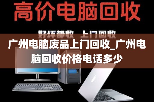 广州电脑废品上门回收_广州电脑回收价格电话多少