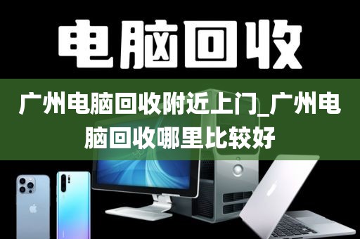 广州电脑回收附近上门_广州电脑回收哪里比较好