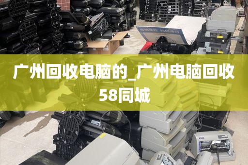 广州回收电脑的_广州电脑回收58同城