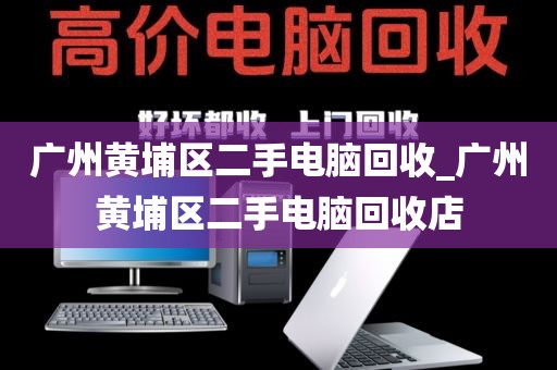广州黄埔区二手电脑回收_广州黄埔区二手电脑回收店