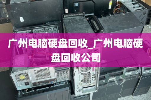 广州电脑硬盘回收_广州电脑硬盘回收公司