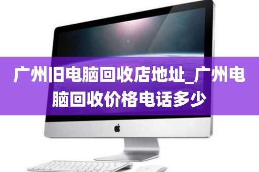 广州旧电脑回收店地址_广州电脑回收价格电话多少