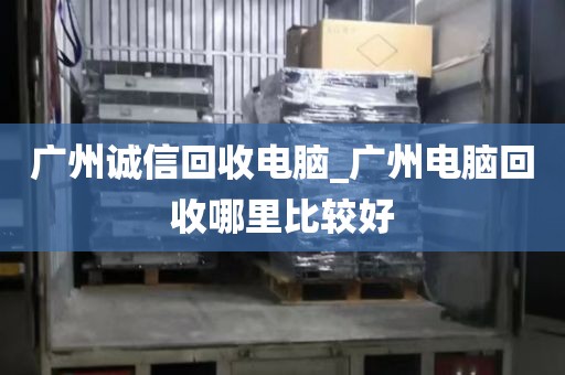 广州诚信回收电脑_广州电脑回收哪里比较好