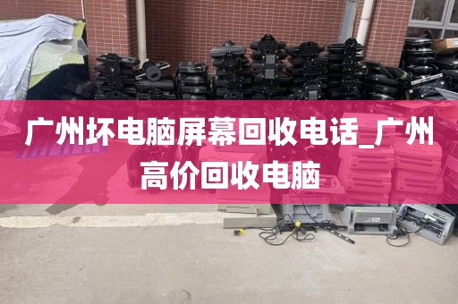 广州坏电脑屏幕回收电话_广州高价回收电脑