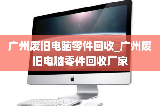 广州废旧电脑零件回收_广州废旧电脑零件回收厂家