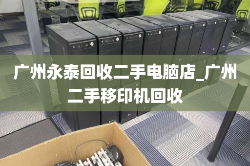 广州永泰回收二手电脑店_广州二手移印机回收