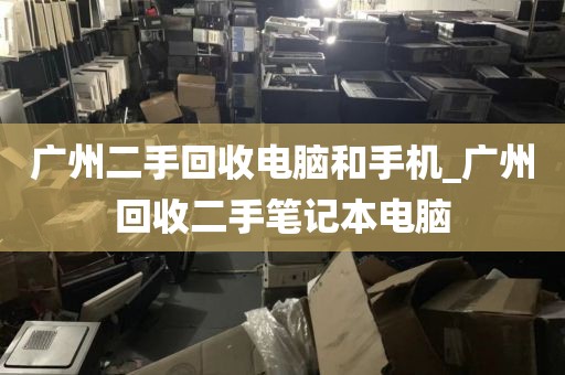 广州二手回收电脑和手机_广州回收二手笔记本电脑