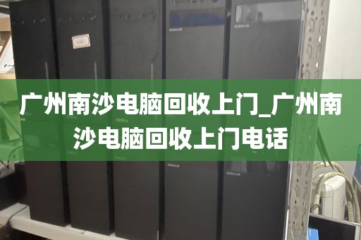 广州南沙电脑回收上门_广州南沙电脑回收上门电话